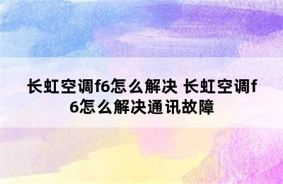 长虹空调f6怎么解决 长虹空调f6怎么解决通讯故障